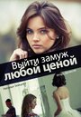 Сериал «Выйти замуж любой ценой» смотреть онлайн сериал в хорошем качестве 720p