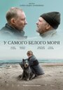 Фильм «У самого Белого моря» смотреть онлайн фильм в хорошем качестве 1080p