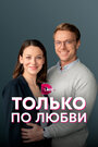 Сериал «Только по любви» смотреть онлайн сериалв хорошем качестве 1080p