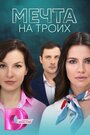 Сериал «Мечта на троих» скачать бесплатно в хорошем качестве без регистрации и смс 1080p